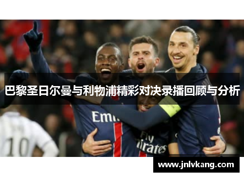 巴黎圣日尔曼与利物浦精彩对决录播回顾与分析