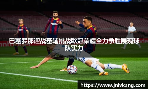 巴塞罗那迎战基辅挑战欧冠荣耀全力争胜展现球队实力