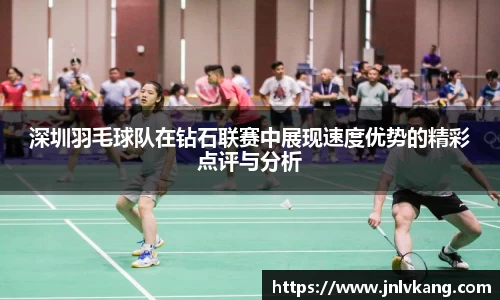 深圳羽毛球队在钻石联赛中展现速度优势的精彩点评与分析