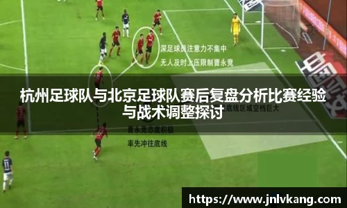 杭州足球队与北京足球队赛后复盘分析比赛经验与战术调整探讨