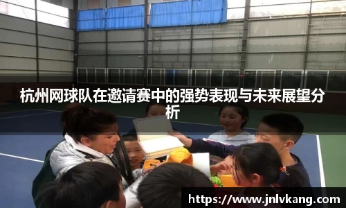 杭州网球队在邀请赛中的强势表现与未来展望分析